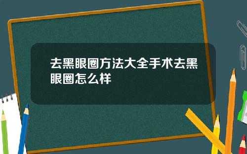 去黑眼圈方法大全手术去黑眼圈怎么样