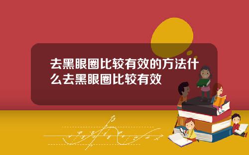 去黑眼圈比较有效的方法什么去黑眼圈比较有效