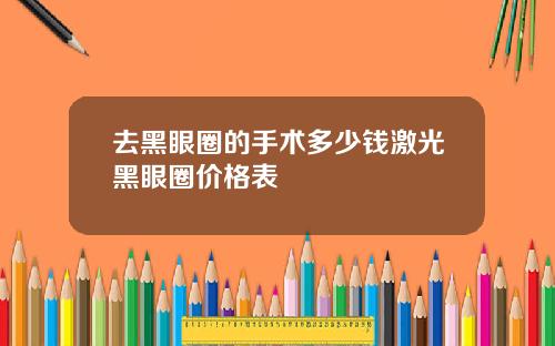 去黑眼圈的手术多少钱激光黑眼圈价格表