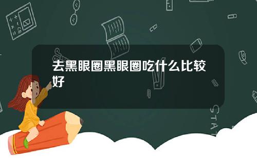 去黑眼圈黑眼圈吃什么比较好