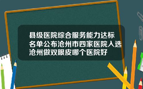 县级医院综合服务能力达标名单公布沧州市四家医院入选沧州做双眼皮哪个医院好