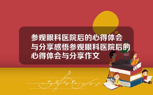 参观眼科医院后的心得体会与分享感悟参观眼科医院后的心得体会与分享作文