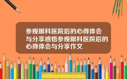 参观眼科医院后的心得体会与分享感悟参观眼科医院后的心得体会与分享作文
