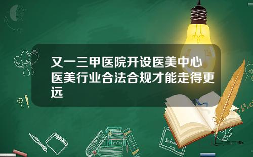 又一三甲医院开设医美中心医美行业合法合规才能走得更远