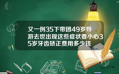 又一例35下带团49岁导游去世出现这些症状要小心35岁牙齿矫正费用多少钱
