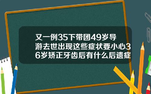又一例35下带团49岁导游去世出现这些症状要小心36岁矫正牙齿后有什么后遗症