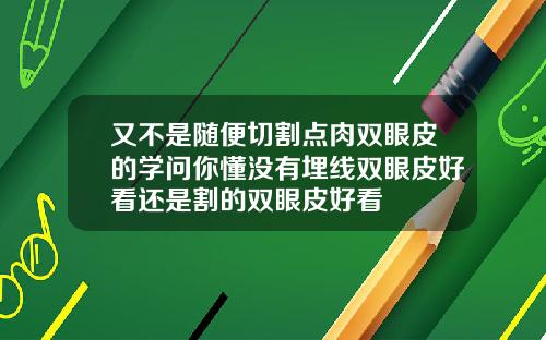 又不是随便切割点肉双眼皮的学问你懂没有埋线双眼皮好看还是割的双眼皮好看