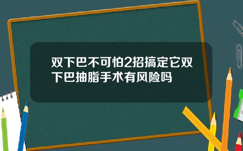 双下巴不可怕2招搞定它双下巴抽脂手术有风险吗
