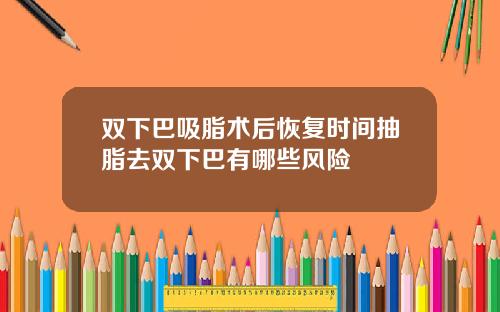 双下巴吸脂术后恢复时间抽脂去双下巴有哪些风险