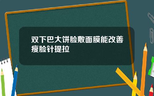 双下巴大饼脸敷面膜能改善瘦脸针提拉