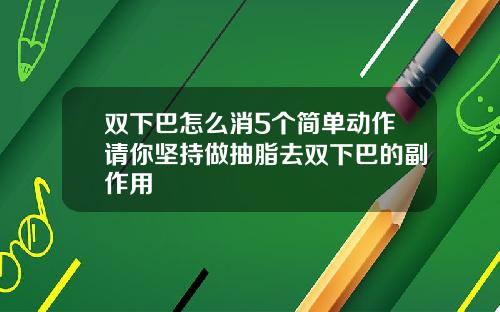 双下巴怎么消5个简单动作请你坚持做抽脂去双下巴的副作用