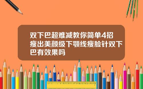 双下巴超难减教你简单4招瘦出美颜级下颚线瘦脸针双下巴有效果吗