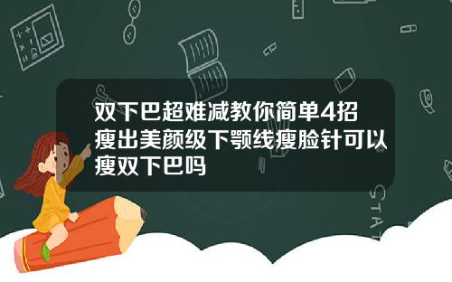 双下巴超难减教你简单4招瘦出美颜级下颚线瘦脸针可以瘦双下巴吗