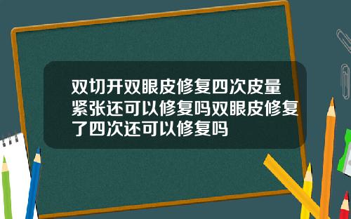 双切开双眼皮修复四次皮量紧张还可以修复吗双眼皮修复了四次还可以修复吗