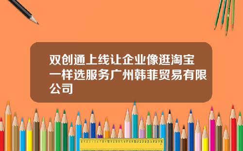 双创通上线让企业像逛淘宝一样选服务广州韩菲贸易有限公司