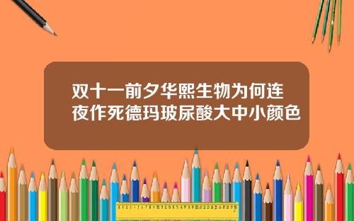 双十一前夕华熙生物为何连夜作死德玛玻尿酸大中小颜色