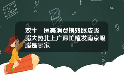 双十一医美消费榜双眼皮吸脂大热北上广深忙植发南京吸脂是哪家