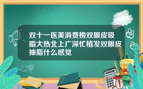 双十一医美消费榜双眼皮吸脂大热北上广深忙植发双眼皮抽脂什么感觉