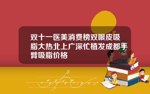 双十一医美消费榜双眼皮吸脂大热北上广深忙植发成都手臂吸脂价格
