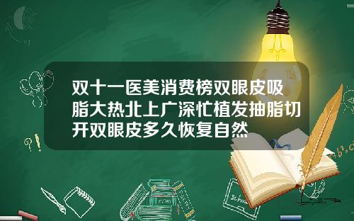 双十一医美消费榜双眼皮吸脂大热北上广深忙植发抽脂切开双眼皮多久恢复自然