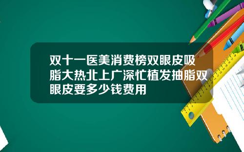 双十一医美消费榜双眼皮吸脂大热北上广深忙植发抽脂双眼皮要多少钱费用