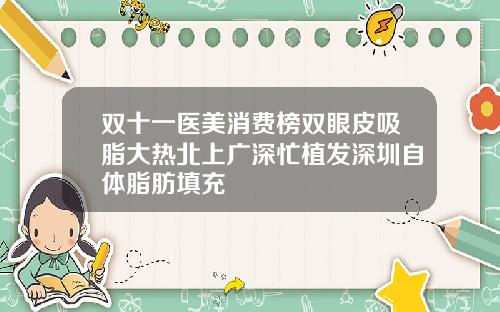 双十一医美消费榜双眼皮吸脂大热北上广深忙植发深圳自体脂肪填充