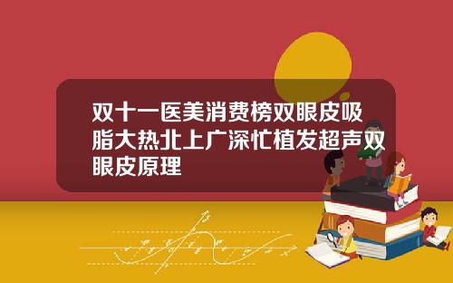 双十一医美消费榜双眼皮吸脂大热北上广深忙植发超声双眼皮原理