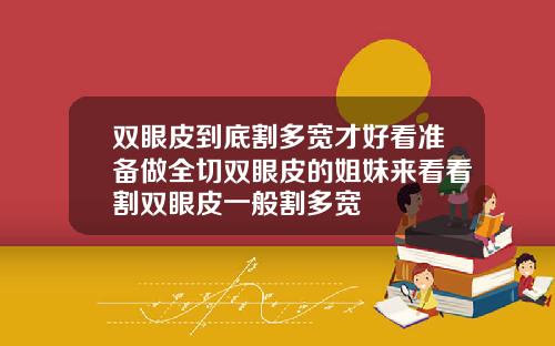 双眼皮到底割多宽才好看准备做全切双眼皮的姐妹来看看割双眼皮一般割多宽