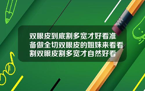 双眼皮到底割多宽才好看准备做全切双眼皮的姐妹来看看割双眼皮割多宽才自然好看