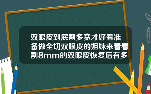 双眼皮到底割多宽才好看准备做全切双眼皮的姐妹来看看割8mm的双眼皮恢复后有多宽