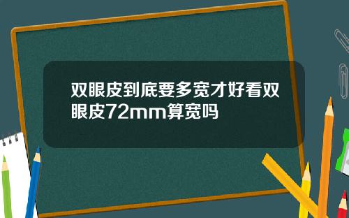 双眼皮到底要多宽才好看双眼皮72mm算宽吗
