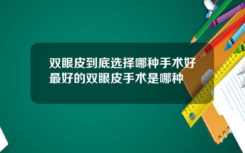 双眼皮到底选择哪种手术好最好的双眼皮手术是哪种