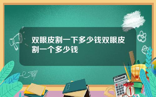 双眼皮割一下多少钱双眼皮割一个多少钱