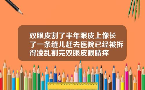 双眼皮割了半年眼皮上像长了一条缝儿赶去医院已经被拆得凌乱割完双眼皮眼睛痒