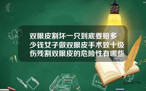 双眼皮割坏一只到底要赔多少钱女子做双眼皮手术致十级伤残割双眼皮的危险性有哪些