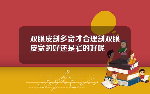 双眼皮割多宽才合理割双眼皮宽的好还是窄的好呢