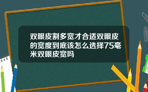 双眼皮割多宽才合适双眼皮的宽度到底该怎么选择75毫米双眼皮宽吗