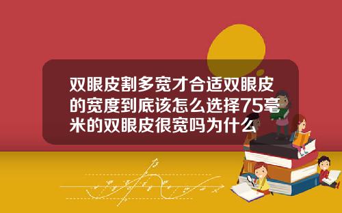 双眼皮割多宽才合适双眼皮的宽度到底该怎么选择75毫米的双眼皮很宽吗为什么