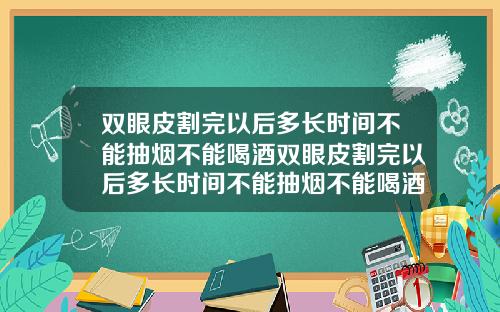 双眼皮割完以后多长时间不能抽烟不能喝酒双眼皮割完以后多长时间不能抽烟不能喝酒了