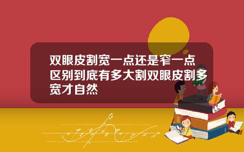 双眼皮割宽一点还是窄一点区别到底有多大割双眼皮割多宽才自然