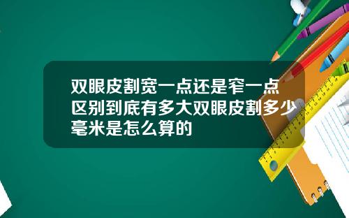 双眼皮割宽一点还是窄一点区别到底有多大双眼皮割多少毫米是怎么算的