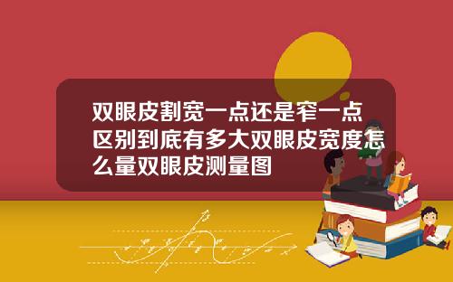 双眼皮割宽一点还是窄一点区别到底有多大双眼皮宽度怎么量双眼皮测量图
