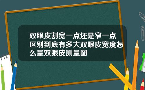 双眼皮割宽一点还是窄一点区别到底有多大双眼皮宽度怎么量双眼皮测量图