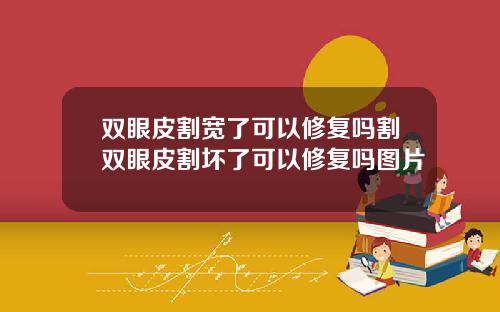 双眼皮割宽了可以修复吗割双眼皮割坏了可以修复吗图片