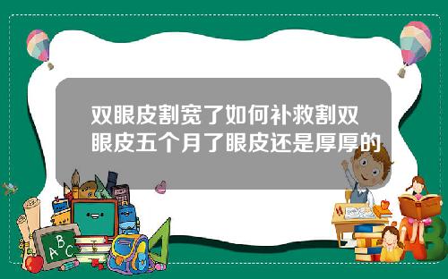 双眼皮割宽了如何补救割双眼皮五个月了眼皮还是厚厚的