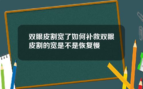 双眼皮割宽了如何补救双眼皮割的宽是不是恢复慢