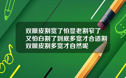 双眼皮割宽了怕显老割窄了又怕白割了到底多宽才合适割双眼皮割多宽才自然呢