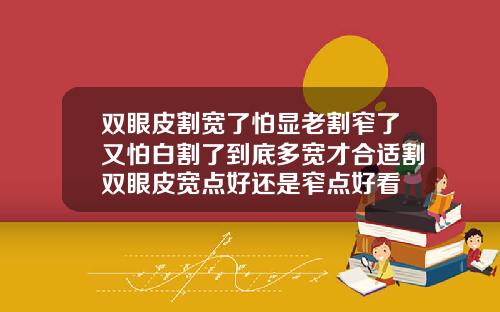 双眼皮割宽了怕显老割窄了又怕白割了到底多宽才合适割双眼皮宽点好还是窄点好看