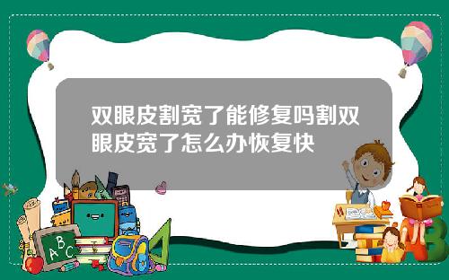 双眼皮割宽了能修复吗割双眼皮宽了怎么办恢复快