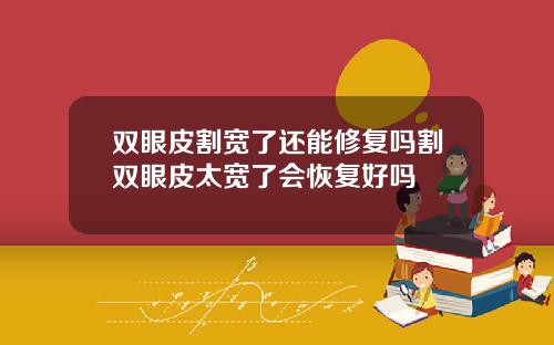 双眼皮割宽了还能修复吗割双眼皮太宽了会恢复好吗